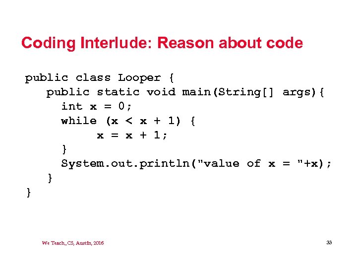 Coding Interlude: Reason about code public class Looper { public static void main(String[] args){