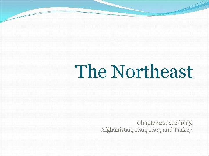 The Northeast Chapter 22, Section 3 Afghanistan, Iraq, and Turkey 