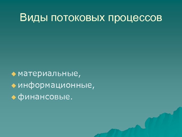 Виды потоковых процессов u материальные, u информационные, u финансовые. 