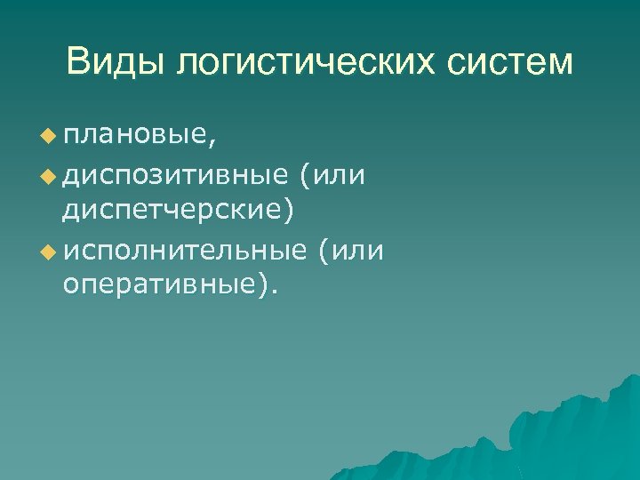 Виды логистических систем u плановые, u диспозитивные (или диспетчерские) u исполнительные (или оперативные). 