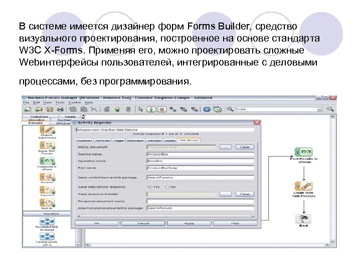 В системе имеется дизайнер форм Forms Builder, средство визуального проектирования, построенное на основе стандарта