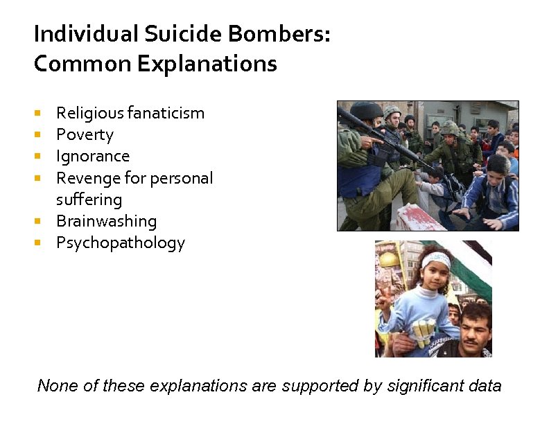 Individual Suicide Bombers: Common Explanations Religious fanaticism Poverty Ignorance Revenge for personal suffering Brainwashing