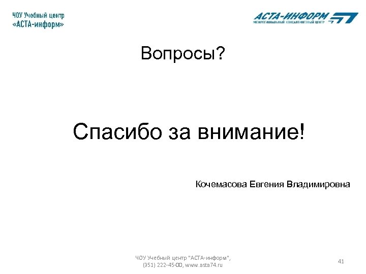 Вопросы? Спасибо за внимание! Кочемасова Евгения Владимировна ЧОУ Учебный центр "АСТА-информ", (351) 222 -45