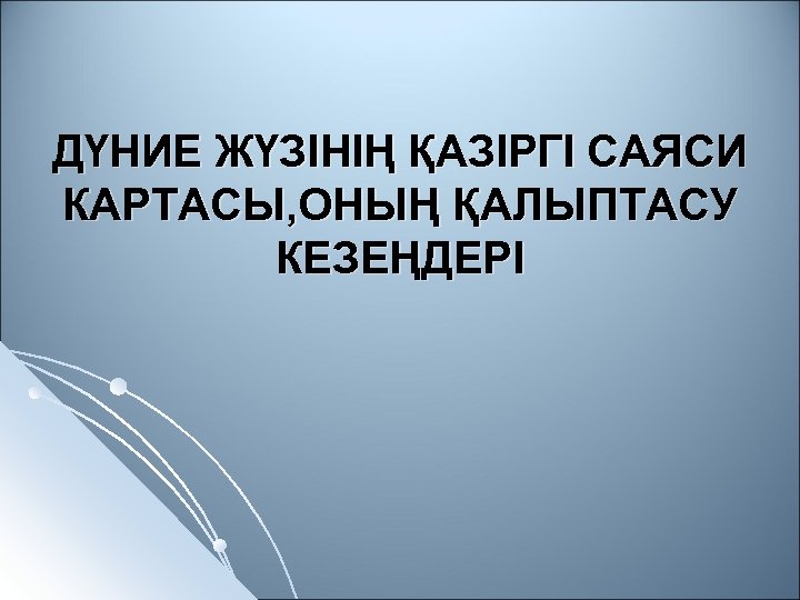 ДҮНИЕ ЖҮЗІНІҢ ҚАЗІРГІ САЯСИ КАРТАСЫ, ОНЫҢ ҚАЛЫПТАСУ КЕЗЕҢДЕРІ 