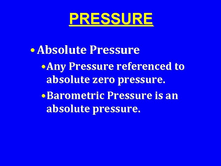 PRESSURE • Absolute Pressure • Any Pressure referenced to absolute zero pressure. • Barometric