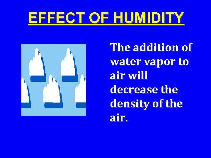 EFFECT OF HUMIDITY The addition of water vapor to air will decrease the density