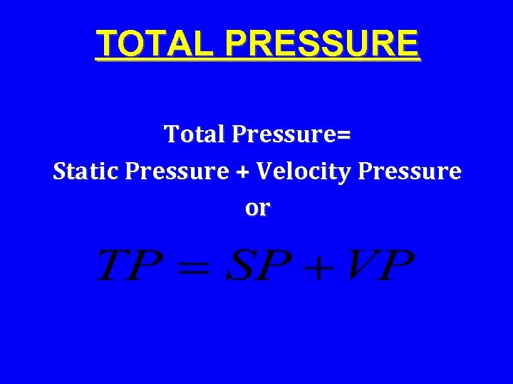 TOTAL PRESSURE Total Pressure= Static Pressure + Velocity Pressure or 