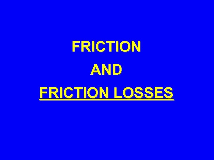 FRICTION AND FRICTION LOSSES 