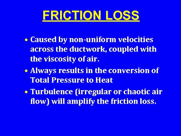 FRICTION LOSS • Caused by non-uniform velocities across the ductwork, coupled with the viscosity