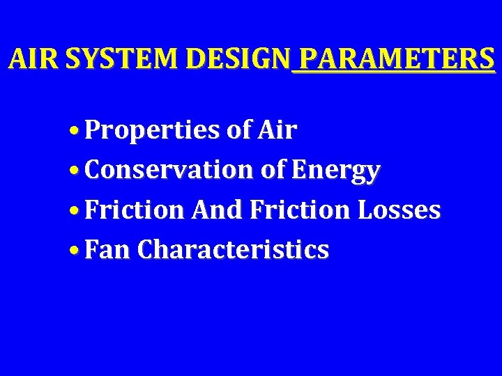 AIR SYSTEM DESIGN PARAMETERS • Properties of Air • Conservation of Energy • Friction