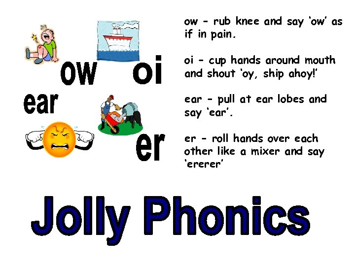 ow - rub knee and say ‘ow’ as if in pain. oi - cup