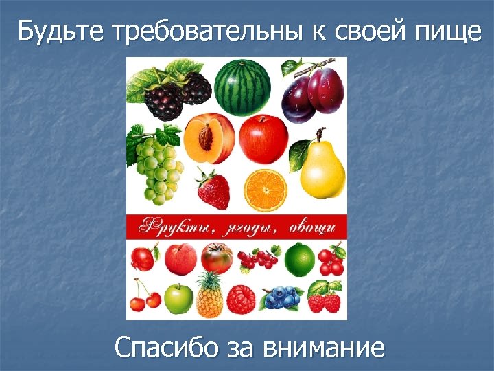 Будьте требовательны к своей пище Спасибо за внимание 