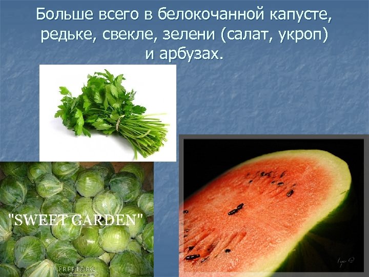 Больше всего в белокочанной капусте, редьке, свекле, зелени (салат, укроп) и арбузах. 