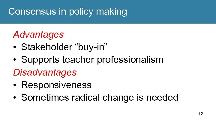 Consensus in policy making Advantages • Stakeholder “buy-in” • Supports teacher professionalism Disadvantages •