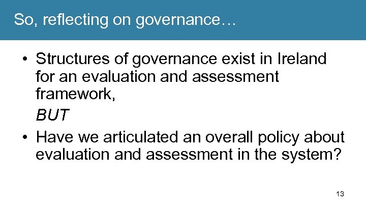So, reflecting on governance… • Structures of governance exist in Ireland for an evaluation