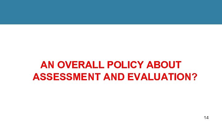 AN OVERALL POLICY ABOUT ASSESSMENT AND EVALUATION? 14 