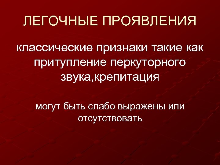 ЛЕГОЧНЫЕ ПРОЯВЛЕНИЯ классические признаки такие как притупление перкуторного звука, крепитация могут быть слабо выражены