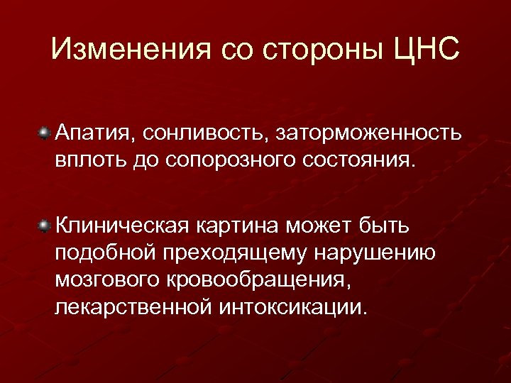 Изменения со стороны ЦНС Апатия, сонливость, заторможенность вплоть до сопорозного состояния. Клиническая картина может