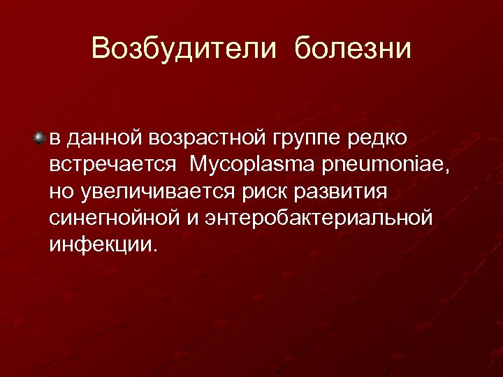 Возбудители болезни в данной возрастной группе редко встречается Mycoplasma pneumoniae, но увеличивается риск развития