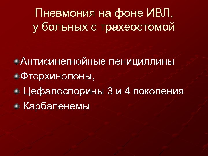 Пневмония на фоне ИВЛ, у больных с трахеостомой Антисинегнойные пенициллины Фторхинолоны, Цефалоспорины 3 и