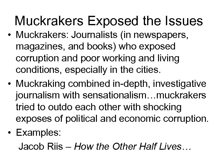 Muckrakers Exposed the Issues • Muckrakers: Journalists (in newspapers, magazines, and books) who exposed