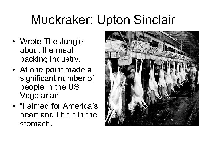 Muckraker: Upton Sinclair • Wrote The Jungle about the meat packing Industry. • At