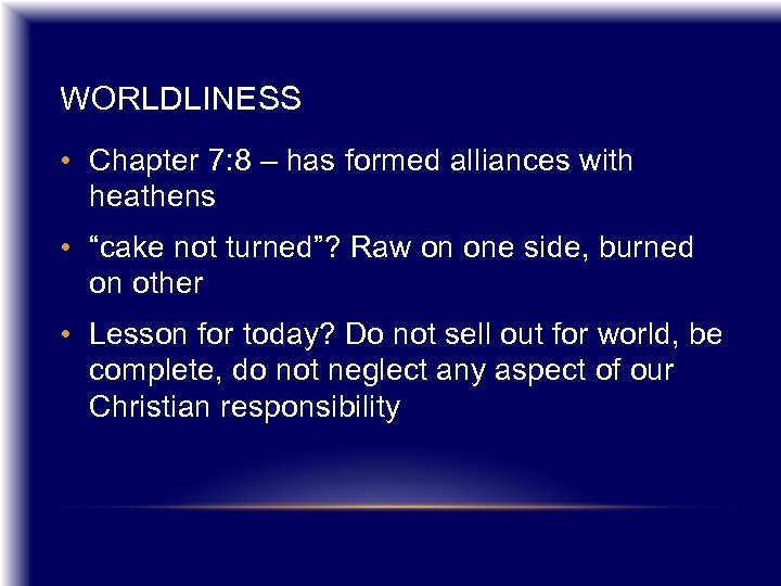 WORLDLINESS • Chapter 7: 8 – has formed alliances with heathens • “cake not