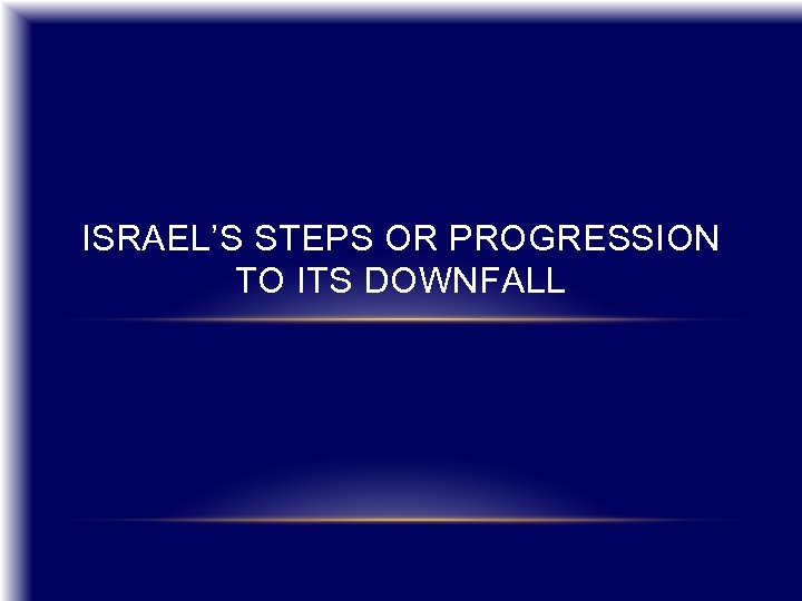 ISRAEL’S STEPS OR PROGRESSION TO ITS DOWNFALL 