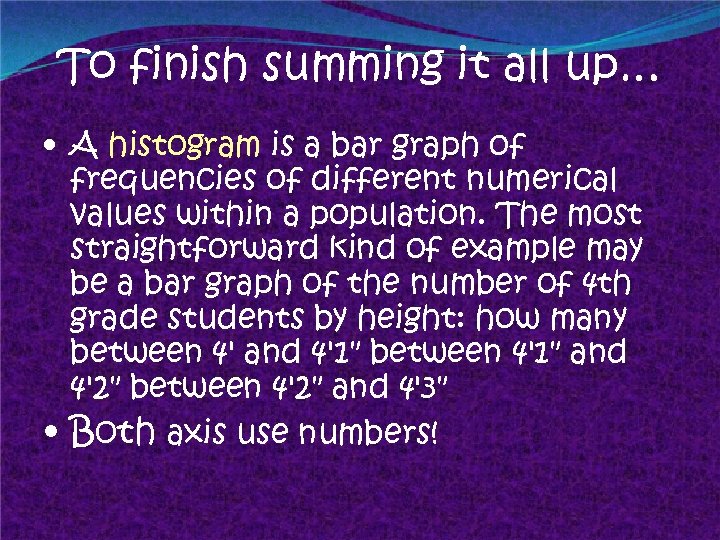 To finish summing it all up… • A histogram is a bar graph of