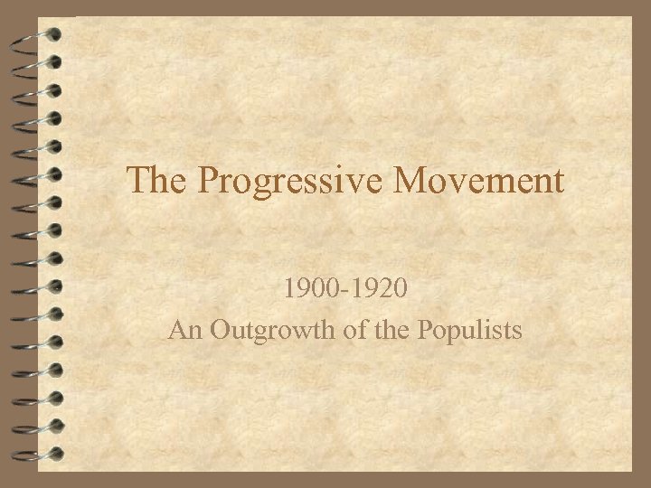 The Progressive Movement 1900 -1920 An Outgrowth of the Populists 