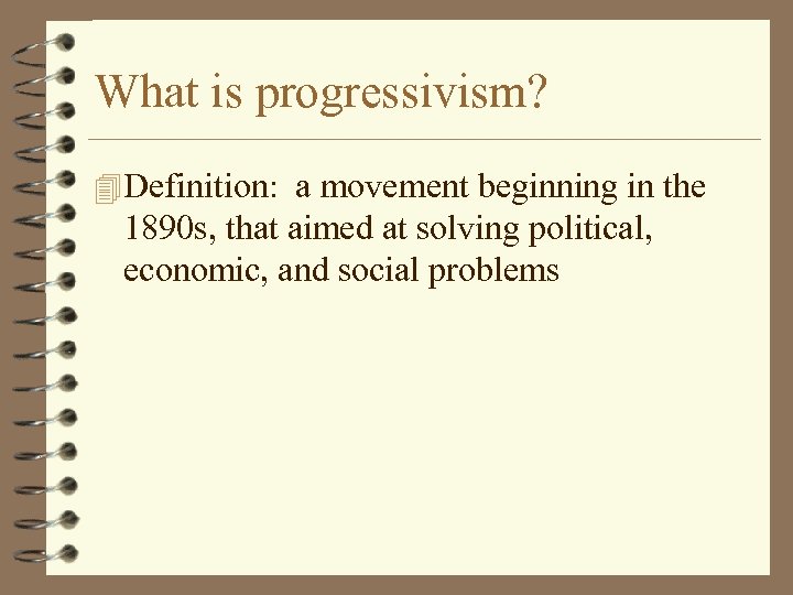 What is progressivism? 4 Definition: a movement beginning in the 1890 s, that aimed