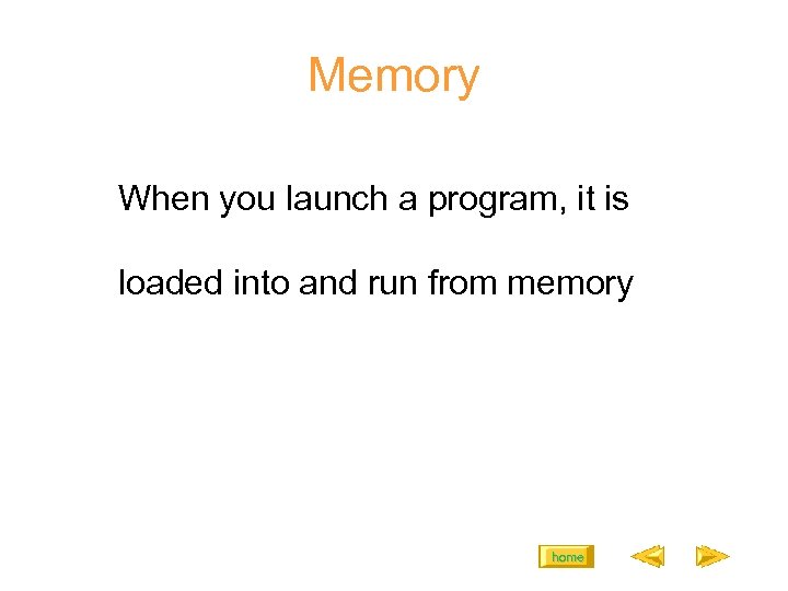 Memory When you launch a program, it is loaded into and run from memory