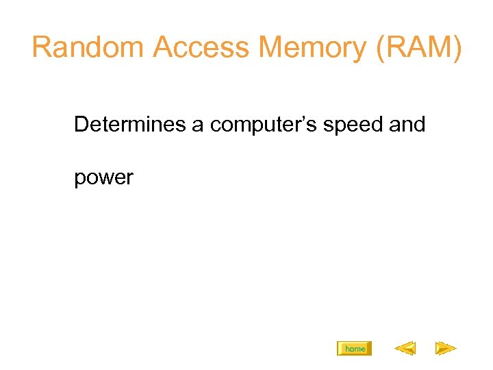 Random Access Memory (RAM) Determines a computer’s speed and power home 