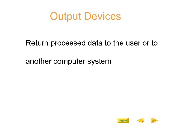Output Devices Return processed data to the user or to another computer system home