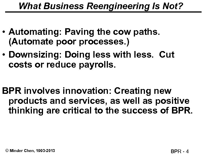 What Business Reengineering Is Not? • Automating: Paving the cow paths. (Automate poor processes.