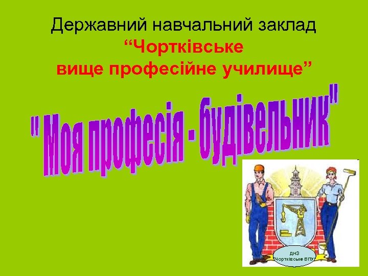 Державний навчальний заклад “Чортківське вище професійне училище” ДНЗ “Чортківське ВПУ” 