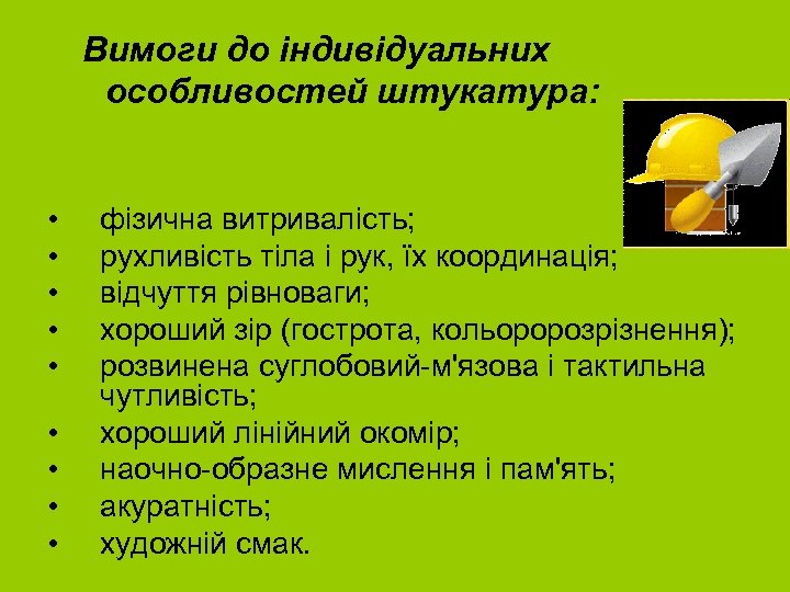 Вимоги до індивідуальних особливостей штукатура: • • • фізична витривалість; рухливість тіла і рук,