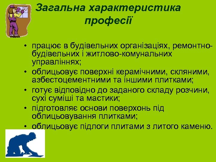 Загальна характеристика професії • працює в будівельних організаціях, ремонтнобудівельних і житлово-комунальних управліннях; • облицьовує