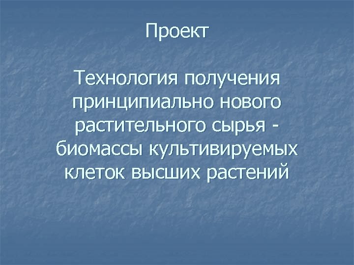 Проект Технология получения принципиально нового растительного сырья биомассы культивируемых клеток высших растений 