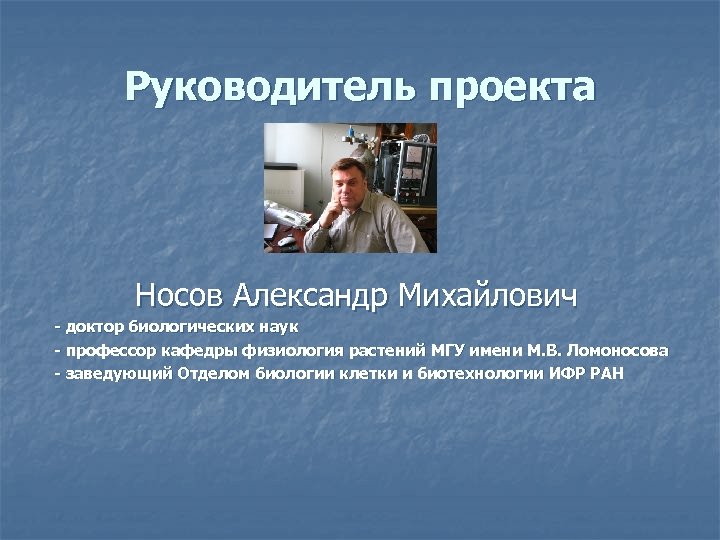 Руководитель проекта Носов Александр Михайлович - доктор биологических наук - профессор кафедры физиология растений