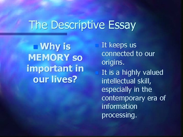 The Descriptive Essay n Why is MEMORY so important in our lives? n n