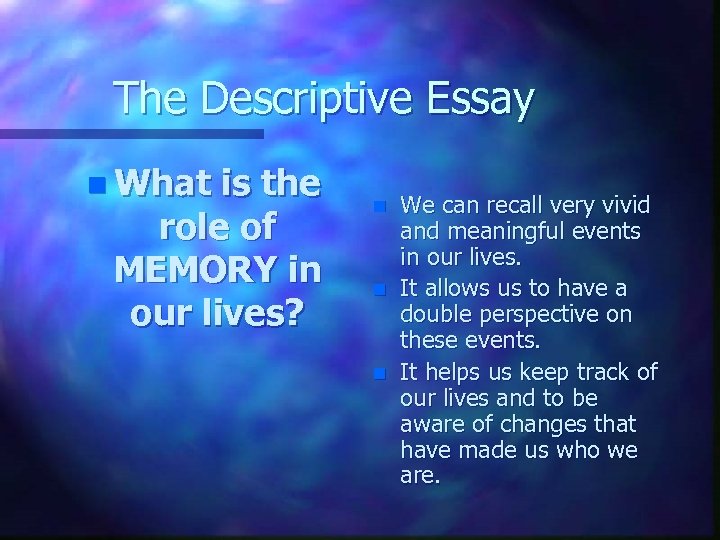 The Descriptive Essay n What is the role of MEMORY in our lives? n