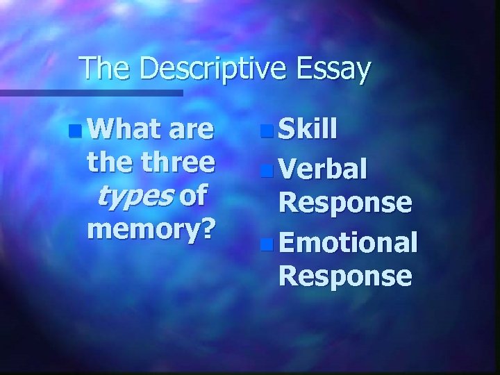 The Descriptive Essay n What are three types of memory? n Skill n Verbal