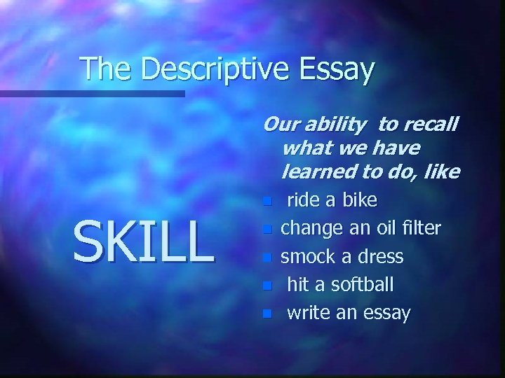 The Descriptive Essay Our ability to recall what we have learned to do, like