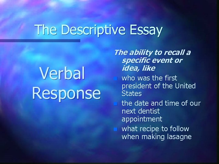 The Descriptive Essay Verbal Response The ability to recall a specific event or idea,