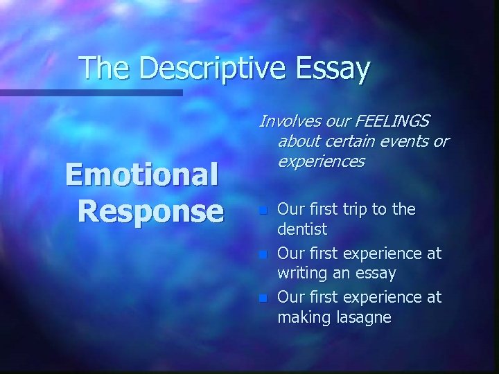 The Descriptive Essay Emotional Response Involves our FEELINGS about certain events or experiences n