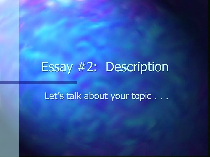 Essay #2: Description Let’s talk about your topic. . . 