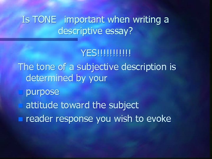 Is TONE important when writing a descriptive essay? YES!!!!!! The tone of a subjective