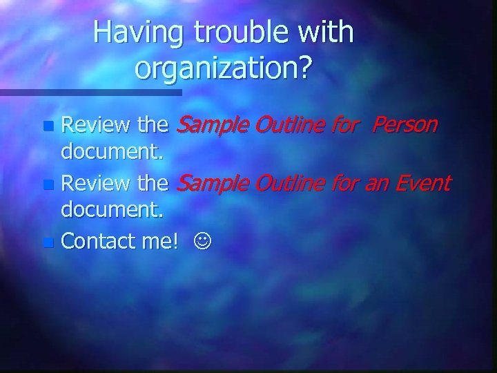 Having trouble with organization? Review the Sample Outline for Person document. n Review the