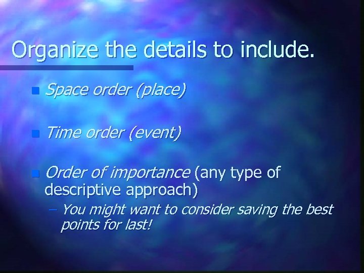 Organize the details to include. n Space order (place) n Time order (event) n